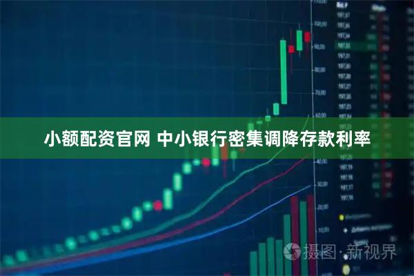 小额配资官网 中小银行密集调降存款利率