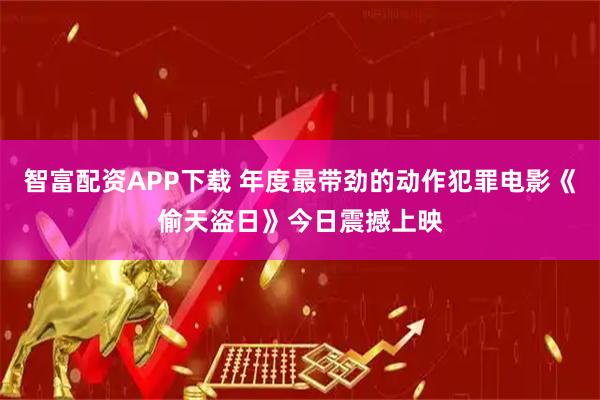 智富配资APP下载 年度最带劲的动作犯罪电影《偷天盗日》今日震撼上映