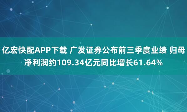 亿宏快配APP下载 广发证券公布前三季度业绩 归母净利润约109.34亿元同比增长61.64%