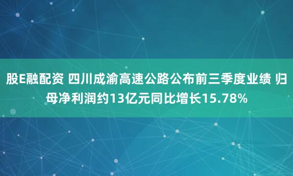 股E融配资 四川成渝高速公路公布前三季度业绩 归母净利润约13亿元同比增长15.78%