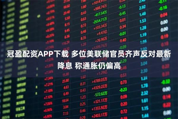 冠盈配资APP下载 多位美联储官员齐声反对最新降息 称通胀仍偏高