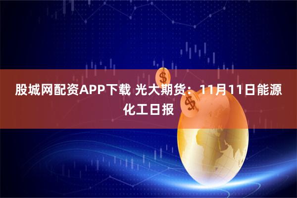 股城网配资APP下载 光大期货：11月11日能源化工日报