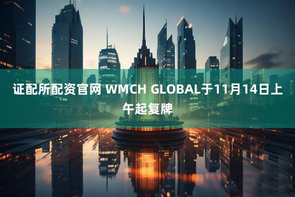 证配所配资官网 WMCH GLOBAL于11月14日上午起复牌