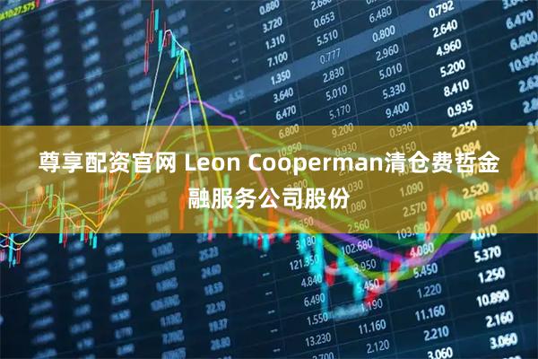 尊享配资官网 Leon Cooperman清仓费哲金融服务公司股份