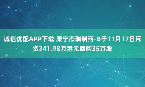 诚信优配APP下载 康宁杰瑞制药-B于11月17日斥资341.98万港元回购35万股