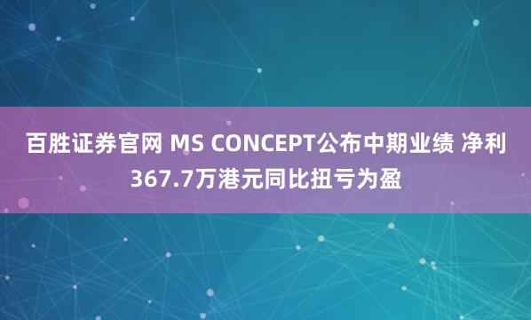百胜证券官网 MS CONCEPT公布中期业绩 净利367.7万港元同比扭亏为盈