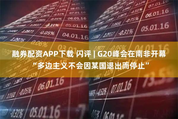 融券配资APP下载 闪评 | G20峰会在南非开幕 “多边主义不会因某国退出而停止”
