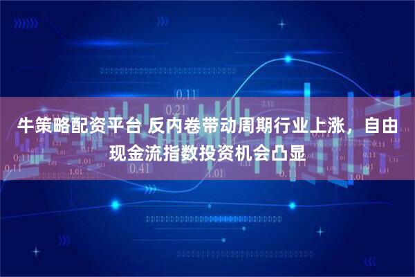 牛策略配资平台 反内卷带动周期行业上涨，自由现金流指数投资机会凸显