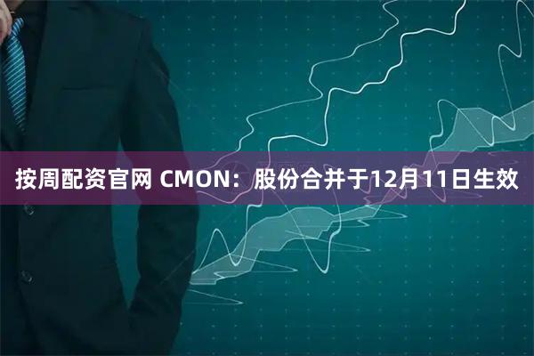 按周配资官网 CMON：股份合并于12月11日生效
