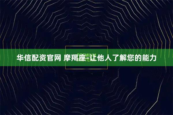 华信配资官网 摩羯座-让他人了解您的能力