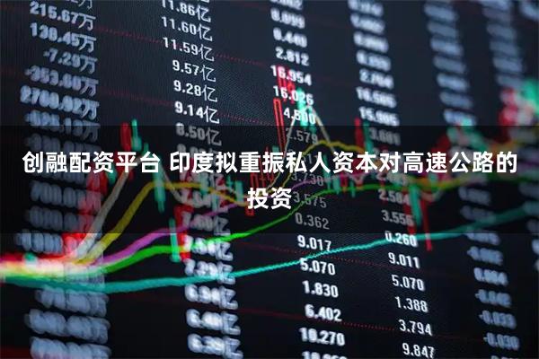 创融配资平台 印度拟重振私人资本对高速公路的投资