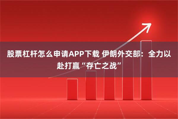 股票杠杆怎么申请APP下载 伊朗外交部：全力以赴打赢“存亡之战”