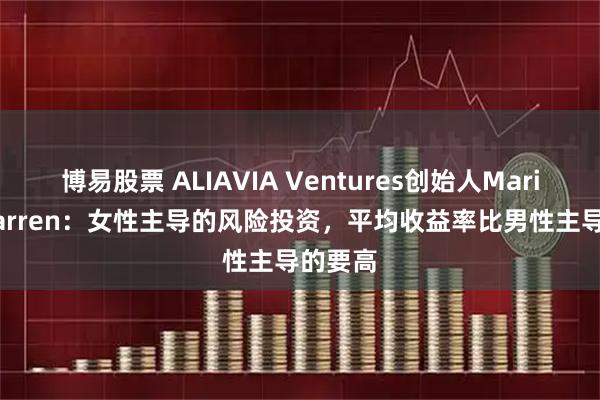 博易股票 ALIAVIA Ventures创始人Marissa Warren：女性主导的风险投资，平均收益率比男性主导的要高